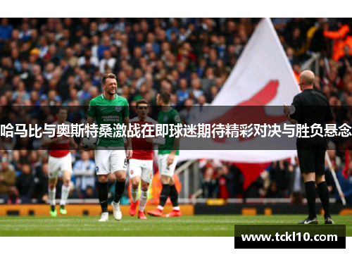 哈马比与奥斯特桑激战在即球迷期待精彩对决与胜负悬念