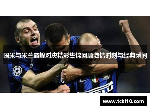 国米与米兰巅峰对决精彩集锦回顾激情时刻与经典瞬间