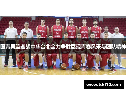 国青男篮迎战中华台北全力争胜展现青春风采与团队精神