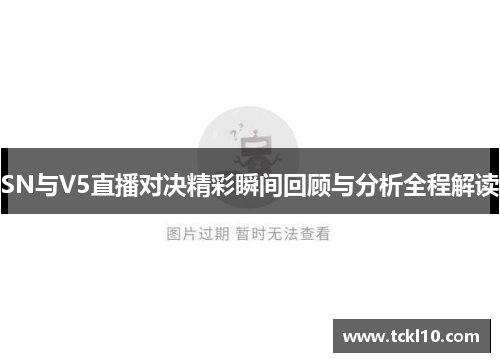 SN与V5直播对决精彩瞬间回顾与分析全程解读