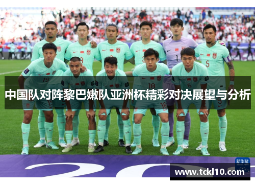 中国队对阵黎巴嫩队亚洲杯精彩对决展望与分析