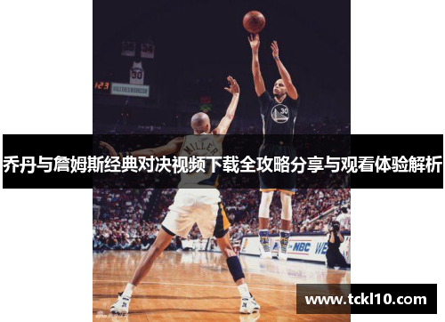 乔丹与詹姆斯经典对决视频下载全攻略分享与观看体验解析