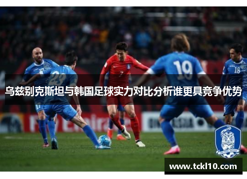 乌兹别克斯坦与韩国足球实力对比分析谁更具竞争优势