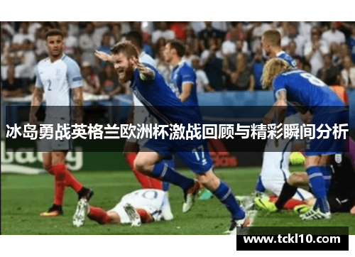 冰岛勇战英格兰欧洲杯激战回顾与精彩瞬间分析